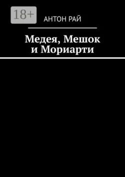 Медея  Мешок и Мориарти Антон Рай