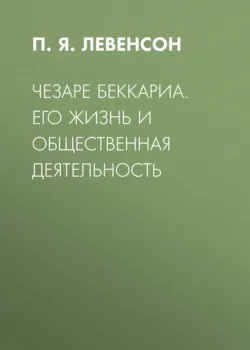 Чезаре Беккариа. Его жизнь и общественная деятельность - П. Левенсон