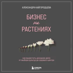 Бизнес на растениях. Как вырастить доходное дело: от выбора культур до садового центра - Александра Кайгородцева Бизнес на растениях. Как вырастить доходное дело: от выбора культур до садового центра - Александра Кайгородцева