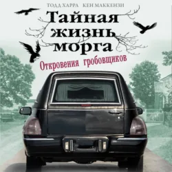Тайная жизнь морга. Откровения гробовщиков, аудиокнига Тодда Харра. ISDN68373347