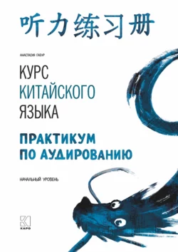 Курс китайского языка. Практикум по аудированию. Начальный уровень, Анастасия Габур