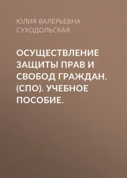 Осуществление защиты прав и свобод граждан. (СПО). Учебное пособие. - Юлия Суходольская