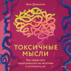 Токсичные мысли. Как перестать зацикливаться на негативе и успокоить ум - Эми Джонсон