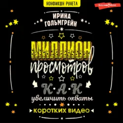 Миллион просмотров. Как увеличить охваты коротких видео - Ирина Гольмгрейн