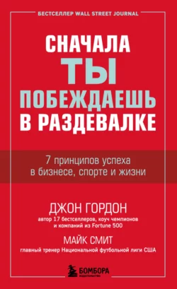 Сначала ты побеждаешь в раздевалке. 7 принципов успеха в бизнесе, спорте и жизни, Джон Гордон