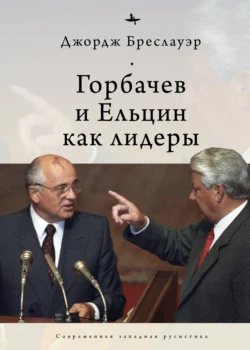 Горбачев и Ельцин как лидеры - Джордж Бреслауэр