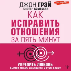 Как исправить отношения за пять минут. Укрепить любовь, быстро решать конфликты и стать ближе - Джон Грэй Как исправить отношения за пять минут. Укрепить любовь, быстро решать конфликты и стать ближе - Джон Грэй