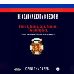 Не ходи служить в пехоту! Книга 3. Завели. Сели. Поехали. Там разберёмся. 25-летию начала первой Чеченской войны посвящается! - Юрий Тимофеев Не ходи служить в пехоту! Книга 3. Завели. Сели. Поехали. Там разберёмся. 25-летию начала первой Чеченской войны посвящается! - Юрий Тимофеев