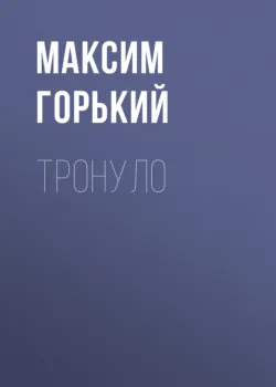 Тронуло, Максим Горький