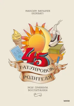 45 татуировок родителя. Мои правила воспитания - Максим Батырев