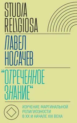 «Отреченное знание». Изучение маргинальной религиозности в XX и начале XXI века. Историко-аналитическое исследование - Носачёв Павел