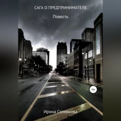 Сага о предпринимателе - Ирина Сотникова Сага о предпринимателе - Ирина Сотникова