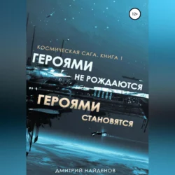 Космическая сага. Героями не рождаются, Героями становятся. Книга 1 - Дмитрий Найденов Космическая сага. Героями не рождаются, Героями становятся. Книга 1 - Дмитрий Найденов