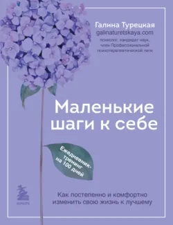 Маленькие шаги к себе. Как постепенно и комфортно изменить свою жизнь к лучшему. Ежедневник-тренинг на 100 дней, Галина Турецкая