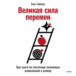 Великая сила перемен. Три шага по лестнице значимых изменений к успеху - Бен Тайлер