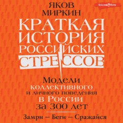 Краткая история российских стрессов. Модели коллективного и личного поведения в России за 300 лет, Яков Миркин