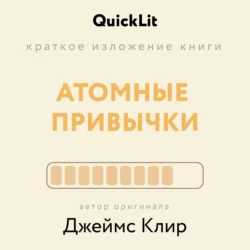 Краткое изложение книги «Атомные привычки. Как приобрести хорошие привычки и избавиться от плохих». Автор оригинала – Джеймс Клир Ксения Москалева