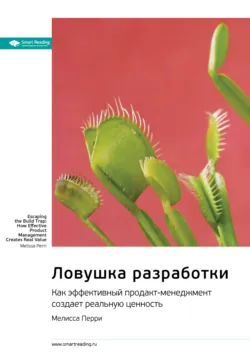 Ключевые идеи книги: Ловушка разработки. Как эффективный продакт-менеджмент создает реальную ценность. Мелисса Перри - Smart Reading