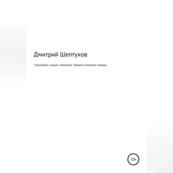 Спрашивай, слушай, соблазняй. Правила успешных продаж - Дмитрий Шептухов