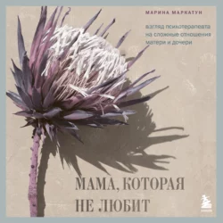 Мама, которая не любит. Взгляд психотерапевта на сложные отношения матери и дочери, аудиокнига Марины Маркатун. ISDN68613145