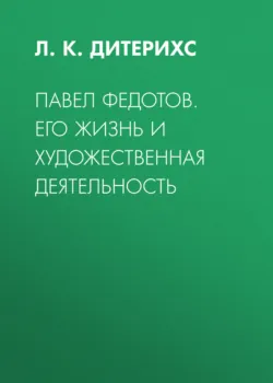Павел Федотов. Его жизнь и художественная деятельность - Л. Дитерихс