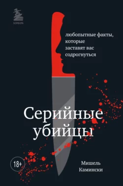 Серийные убийцы. Любопытные факты  которые заставят вас содрогнуться Мишель Камински