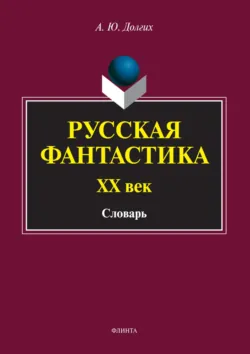 Русская фантастика. XX век. Словарь (с историко-теоретическим вступлением) - А. Долгих