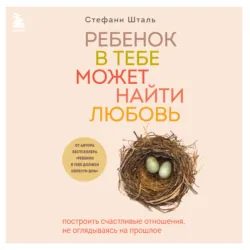 Ребенок в тебе может найти любовь. Построить счастливые отношения, не оглядываясь на прошлое - Стефани Шталь