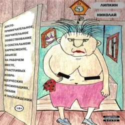 Достопримечательное, поучительное повествование о сексуальном харрасменте, абьюзе на рабочем месте, счастливых извращенческих инсинуациях, любви и наслаждении - Николай Липкин