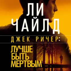 Джек Ричер: Лучше быть мертвым, Ли Чайлд Джек Ричер: Лучше быть мертвым, Ли Чайлд