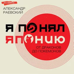 Я понял Японию. От драконов до покемонов, Александр Раевский