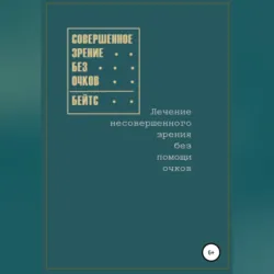 Совершенное зрение без очков. Лечение несовершенного зрения без помощи очков, аудиокнига . ISDN68016166