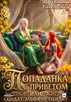 Попаданка с приветом, или Солдат эльфа не обидит - Ирина Романова