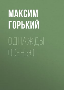 Однажды осенью - Максим Горький Однажды осенью - Максим Горький