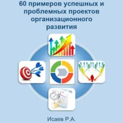 60 примеров успешных и проблемных проектов организационного развития - Роман Исаев