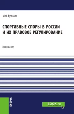 Спортивные споры в России и их правовое регулирование. (Аспирантура, Бакалавриат, Магистратура). Монография. - Марина Буянова