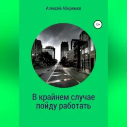В крайнем случае пойду работать - Алексей Аберемко