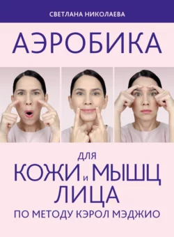 Аэробика для кожи и мыщц лица по методу Кэрол Мэджио, аудиокнига Светланы Николаевой. ISDN69181678