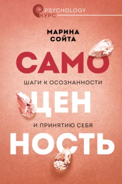 Самоценность. Шаги к осознанности и принятию себя - Марина Сойта Самоценность. Шаги к осознанности и принятию себя - Марина Сойта