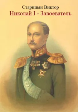 Николай I – Завоеватель. - Виктор Старицын