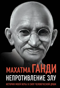 Непротивление злу. История моей веры в силу человеческой души - Махатма Карамчанд Ганди