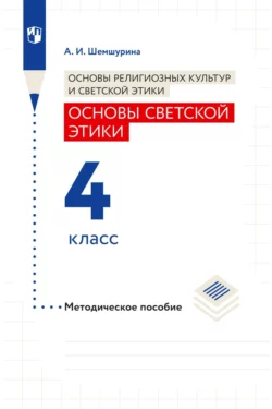 Основы религиозных культур и светской этики. Основы светской этики. 4 класс. Методическое пособие, Алла Шемшурина
