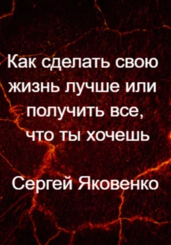 Как сделать свою жизнь лучше или получить все, что ты хочешь, аудиокнига Сергея Владимировича Яковенко. ISDN68753754