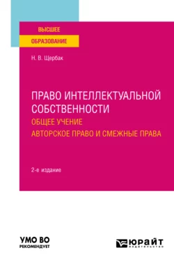 Право интеллектуальной собственности: общее учение. Авторское право и смежные права 2-е изд., пер. и доп. Учебное пособие для вузов, Наталия Щербак