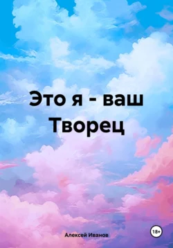 Это я – ваш Творец, Алексей Иванов
