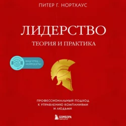 Лидерство. Теория и практика. Профессиональный подход к управлению компаниями и людьми - Питер Гай Нортхаус