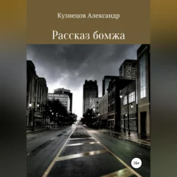 Рассказ бомжа, аудиокнига Александра Евгеньевича Кузнецова. ISDN68766483