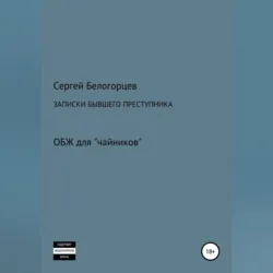 Записки бывшего преступника - Сергей Белогорцев