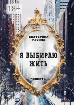 Я выбираю жить. Повесть, Екатерина Русина