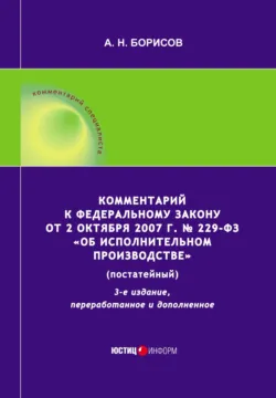 Комментарий к Федеральному закону от 2 октября 2007 г. № 229-ФЗ «Об исполнительном производстве» (постатейный) - Александр Борисов